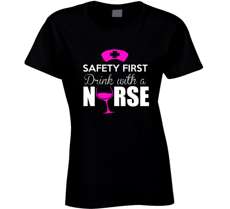 Awesome Safety First Drink With A Nurse T Shirt